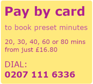 Pay by card to book preset minutes. 20, 30, 40, 60, or 80 minutes from just £16.80. Dial: 0207 111 6336