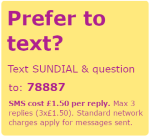 Prefer to text? Text SUNDIAL & question to: 78887. SMS cost £1.50 per reply. Max 3 replies (3 x £1.50). Standard network charges apply for messages sent.
